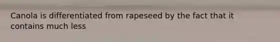 Canola is differentiated from rapeseed by the fact that it contains much less
