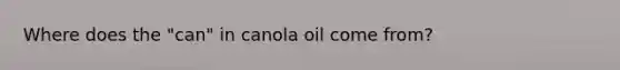 Where does the "can" in canola oil come from?