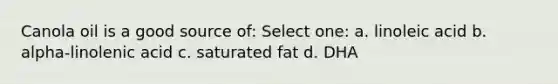 Canola oil is a good source of: Select one: a. linoleic acid b. alpha-linolenic acid c. saturated fat d. DHA