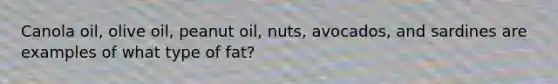 Canola oil, olive oil, peanut oil, nuts, avocados, and sardines are examples of what type of fat?