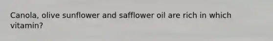 Canola, olive sunflower and safflower oil are rich in which vitamin?
