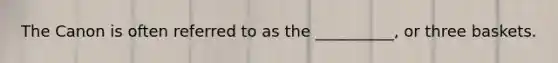 The Canon is often referred to as the __________, or three baskets.
