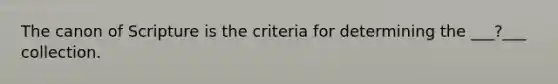 The canon of Scripture is the criteria for determining the ___?___ collection.