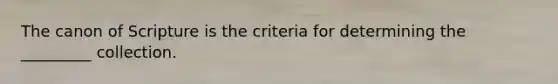The canon of Scripture is the criteria for determining the _________ collection.