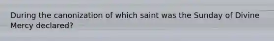 During the canonization of which saint was the Sunday of Divine Mercy declared?