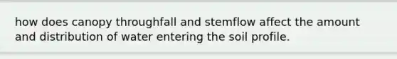 how does canopy throughfall and stemflow affect the amount and distribution of water entering the soil profile.