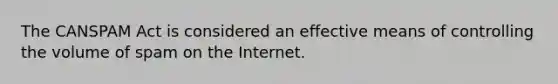 The CANSPAM Act is considered an effective means of controlling the volume of spam on the Internet.