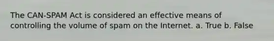 T​he CAN-SPAM Act is considered an effective means of controlling the volume of spam on the Internet. a. True b. False