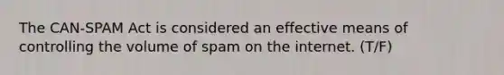 The CAN-SPAM Act is considered an effective means of controlling the volume of spam on the internet. (T/F)