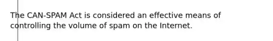 The CAN-SPAM Act is considered an effective means of controlling the volume of spam on the Internet.