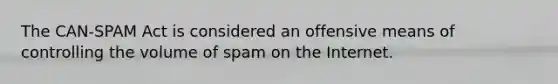 The CAN-SPAM Act is considered an offensive means of controlling the volume of spam on the Internet.