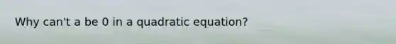 Why can't a be 0 in a quadratic equation?