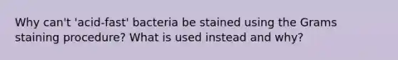 Why can't 'acid-fast' bacteria be stained using the Grams staining procedure? What is used instead and why?