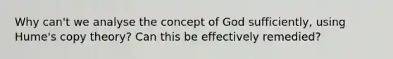 Why can't we analyse the concept of God sufficiently, using Hume's copy theory? Can this be effectively remedied?