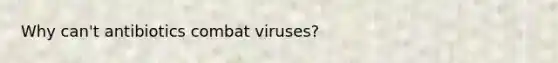 Why can't antibiotics combat viruses?