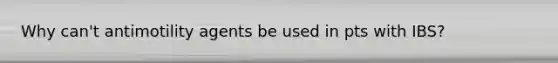Why can't antimotility agents be used in pts with IBS?