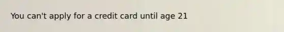 You can't apply for a credit card until age 21