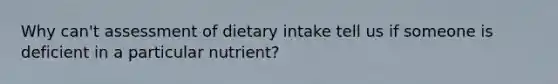 Why can't assessment of dietary intake tell us if someone is deficient in a particular nutrient?