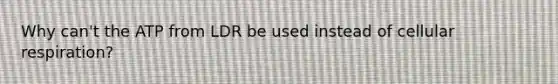 Why can't the ATP from LDR be used instead of <a href='https://www.questionai.com/knowledge/k1IqNYBAJw-cellular-respiration' class='anchor-knowledge'>cellular respiration</a>?