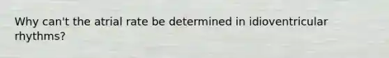 Why can't the atrial rate be determined in idioventricular rhythms?