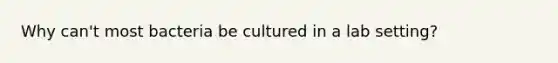 Why can't most bacteria be cultured in a lab setting?