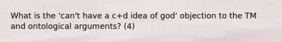 What is the 'can't have a c+d idea of god' objection to the TM and ontological arguments? (4)