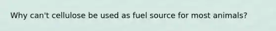 Why can't cellulose be used as fuel source for most animals?