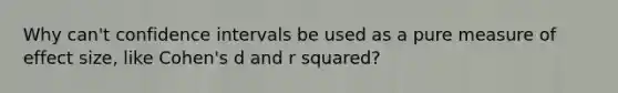 Why can't confidence intervals be used as a pure measure of effect size, like Cohen's d and r squared?