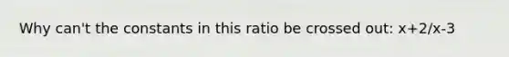 Why can't the constants in this ratio be crossed out: x+2/x-3