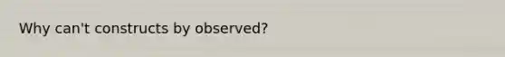 Why can't constructs by observed?