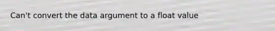 Can't convert the data argument to a float value