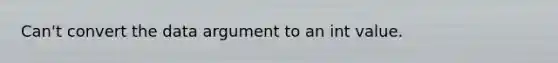 Can't convert the data argument to an int value.