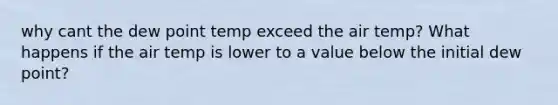 why cant the dew point temp exceed the air temp? What happens if the air temp is lower to a value below the initial dew point?