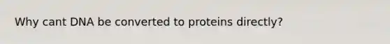 Why cant DNA be converted to proteins directly?