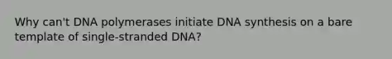 Why can't DNA polymerases initiate DNA synthesis on a bare template of single-stranded DNA?