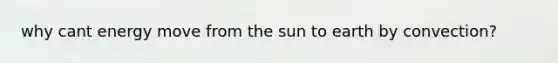 why cant energy move from the sun to earth by convection?