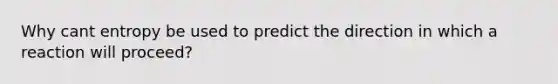 Why cant entropy be used to predict the direction in which a reaction will proceed?