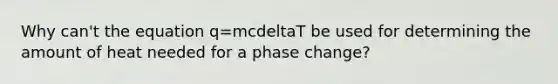 Why can't the equation q=mcdeltaT be used for determining the amount of heat needed for a phase change?