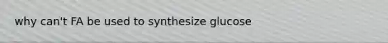 why can't FA be used to synthesize glucose