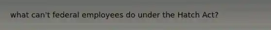 what can't federal employees do under the Hatch Act?