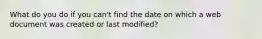 What do you do if you can't find the date on which a web document was created or last modified?