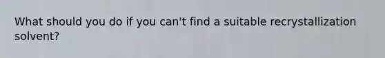 What should you do if you can't find a suitable recrystallization solvent?