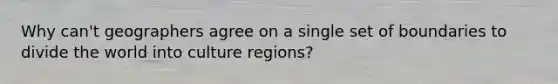 Why can't geographers agree on a single set of boundaries to divide the world into culture regions?