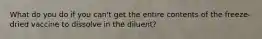 What do you do if you can't get the entire contents of the freeze-dried vaccine to dissolve in the diluent?