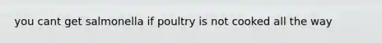 you cant get salmonella if poultry is not cooked all the way