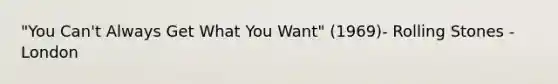 "You Can't Always Get What You Want" (1969)- Rolling Stones - London