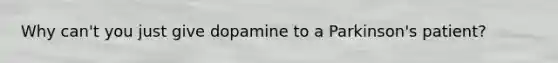 Why can't you just give dopamine to a Parkinson's patient?