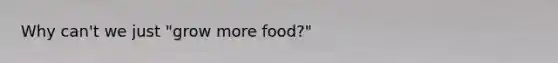 Why can't we just "grow more food?"