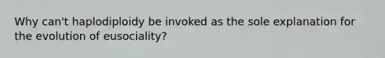 Why can't haplodiploidy be invoked as the sole explanation for the evolution of eusociality?