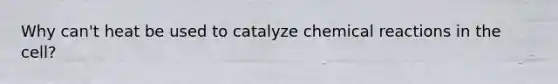 Why can't heat be used to catalyze chemical reactions in the cell?